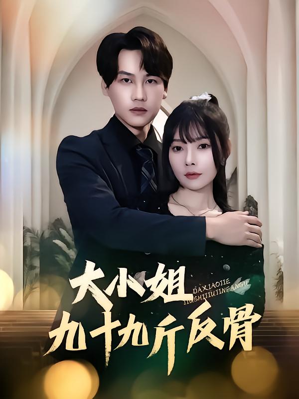 短剧《大小姐九十九斤反骨》 全集免费在线，高清画质，大结局震撼揭晓  第1张